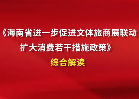 《海南省進一步促進文體旅商展聯動擴大消費若干措施政...
